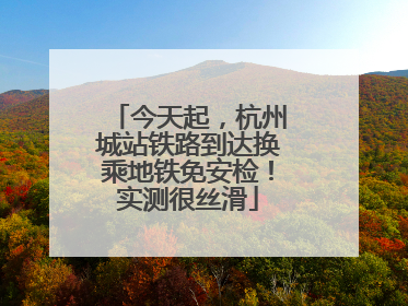今天起，杭州城站铁路到达换乘地铁免安检！实测很丝滑