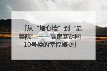 从“堵心墙”到“最美院”——高家寨胡同10号楼的幸福蝶变