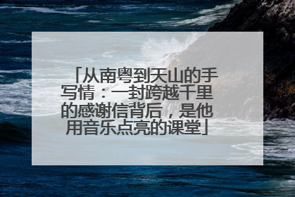 从南粤到天山的手写情：一封跨越千里的感谢信背后，是他用音乐点亮的课堂