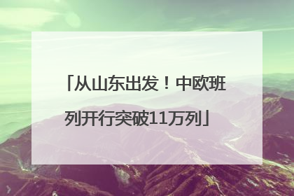 从山东出发！中欧班列开行突破11万列