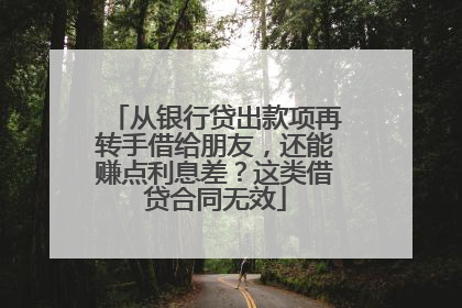 从银行贷出款项再转手借给朋友，还能赚点利息差？这类借贷合同无效