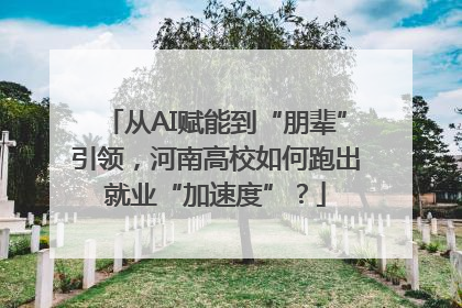 从AI赋能到“朋辈”引领，河南高校如何跑出就业“加速度”？