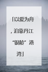 以爱为舟，泊靠丹江“银龄”港湾