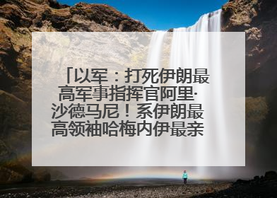 以军：打死伊朗最高军事指挥官阿里·沙德马尼！系伊朗最高领袖哈梅内伊最亲密的人之一