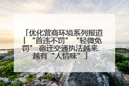 优化营商环境系列报道丨“首违不罚”“轻微免罚” 宿迁交通执法越来越有“人情味”