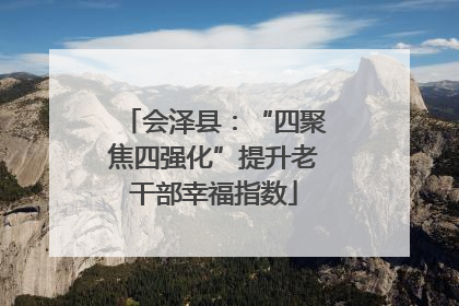 会泽县：“四聚焦四强化”提升老干部幸福指数