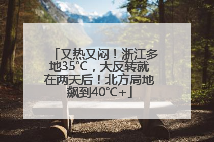 又热又闷！浙江多地35℃，大反转就在两天后！北方局地飙到40℃+
