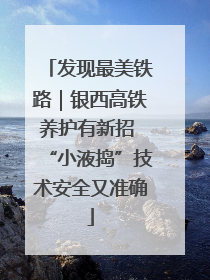 发现最美铁路｜银西高铁养护有新招 “小液捣”技术安全又准确