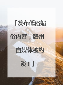 发布低俗媚俗内容，赣州一自媒体被约谈！