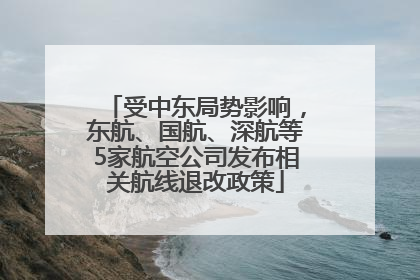 受中东局势影响，东航、国航、深航等5家航空公司发布相关航线退改政策