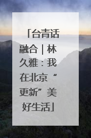 台青话融合｜林久雅：我在北京“更新”美好生活