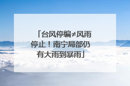 台风停编≠风雨停止！南宁局部仍有大雨到暴雨