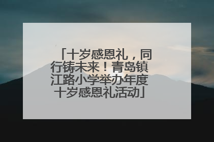 十岁感恩礼，同行铸未来！青岛镇江路小学举办年度十岁感恩礼活动
