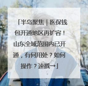 半岛聚焦｜医保钱包开通地区再扩容！山东全域范围内已开通，有何用处？如何操作？速戳→