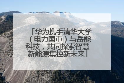华为携手清华大学（电力国重）与岳能科技，共同探索智慧新能源集控新未来