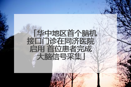 华中地区首个脑机接口门诊在同济医院启用 首位患者完成大脑信号采集