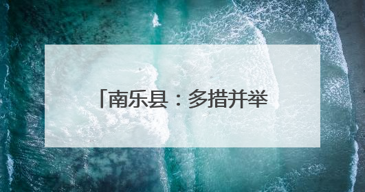 南乐县：多措并举备战“三夏” 筑牢粮食安全防线