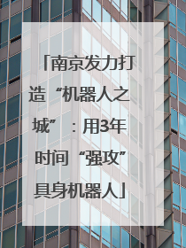 南京发力打造“机器人之城”：用3年时间“强攻”具身机器人