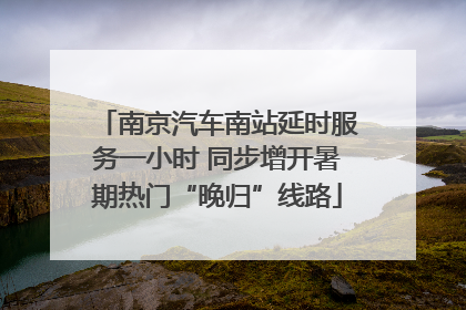 南京汽车南站延时服务一小时 同步增开暑期热门“晚归”线路