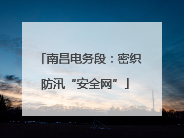 南昌电务段：密织防汛“安全网”