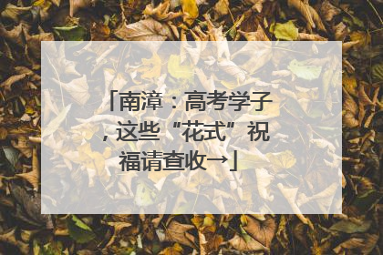 南漳：高考学子，这些“花式”祝福请查收→