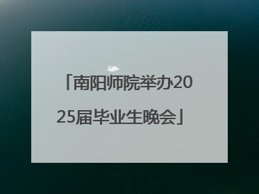 南阳师院举办2025届毕业生晚会
