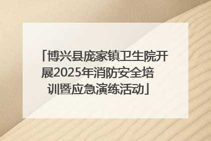 博兴县庞家镇卫生院开展2025年消防安全培训暨应急演练活动