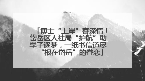 博士“上岸”寄深情！岱岳区人社局“护航”助学子逐梦，一纸书信道尽“根在岱岳”的眷恋