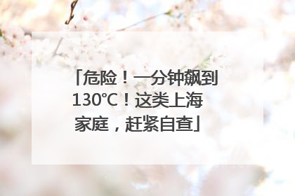 危险！一分钟飙到130℃！这类上海家庭，赶紧自查