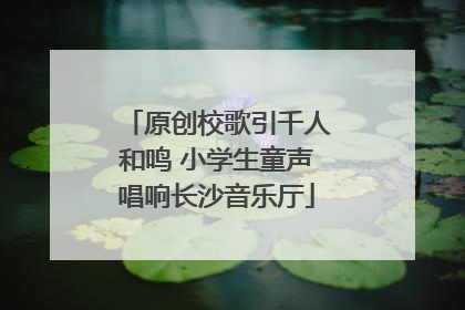 原创校歌引千人和鸣 小学生童声唱响长沙音乐厅