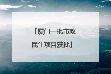 厦门一批市政民生项目获批