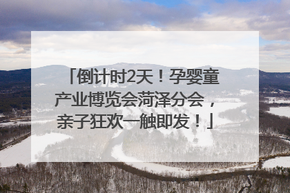 倒计时2天！孕婴童产业博览会菏泽分会，亲子狂欢一触即发！