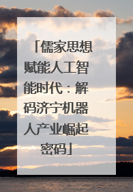 儒家思想赋能人工智能时代：解码济宁机器人产业崛起密码