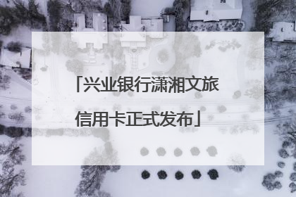 兴业银行潇湘文旅信用卡正式发布