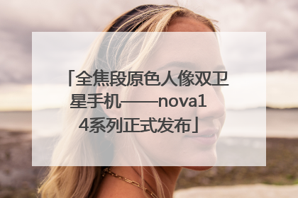 全焦段原色人像双卫星手机——nova14系列正式发布
