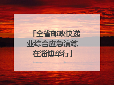 全省邮政快递业综合应急演练在淄博举行