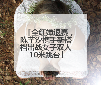 全红婵退赛，陈芋汐携手新搭档出战女子双人10米跳台