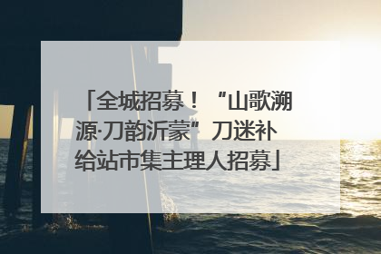 全城招募！“山歌溯源·刀韵沂蒙”刀迷补给站市集主理人招募