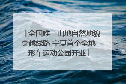 全国唯一山地自然地貌穿越线路 宁夏首个全地形车运动公园开业