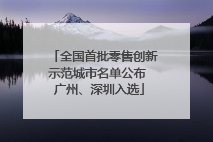 全国首批零售创新示范城市名单公布 广州、深圳入选