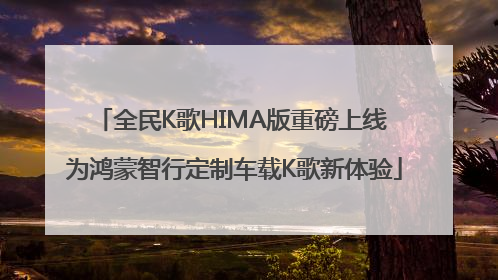 全民K歌HIMA版重磅上线 为鸿蒙智行定制车载K歌新体验