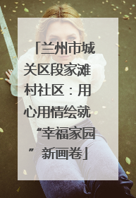 兰州市城关区段家滩村社区：用心用情绘就“幸福家园”新画卷