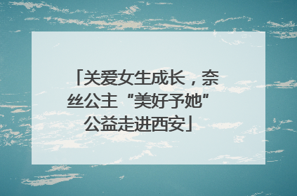 关爱女生成长，奈丝公主“美好予她”公益走进西安