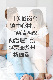 关岭岗乌镇中心村：“两清两改两治理”绘就美丽乡村新画卷