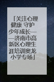 关注心理健康 守护少年成长——济南市高新区心理生涯培训奥龙小学专场