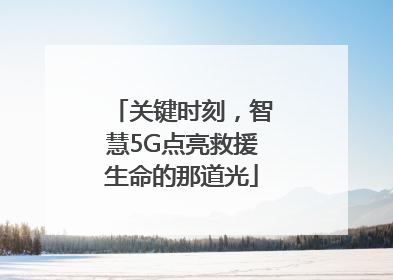 关键时刻，智慧5G点亮救援生命的那道光
