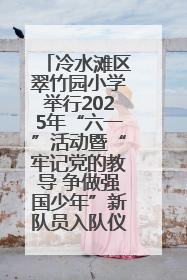 冷水滩区翠竹园小学举行2025年“六一”活动暨“牢记党的教导 争做强国少年”新队员入队仪式