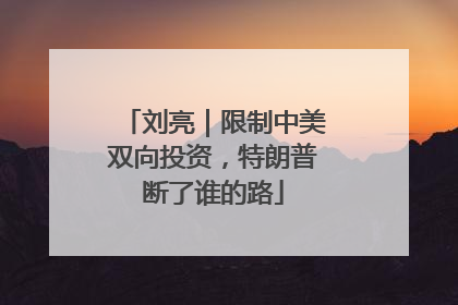 刘亮｜限制中美双向投资，特朗普断了谁的路