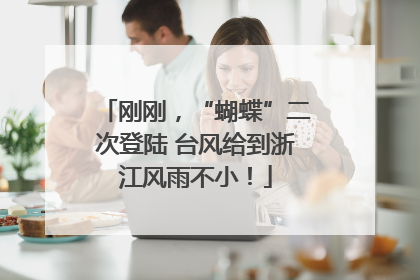 刚刚，“蝴蝶”二次登陆 台风给到浙江风雨不小！