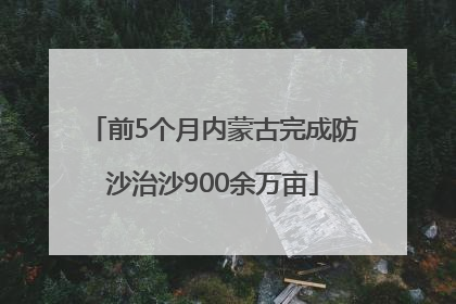 前5个月内蒙古完成防沙治沙900余万亩